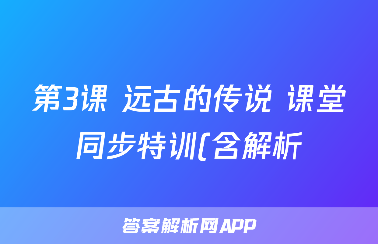 第3课 远古的传说 课堂同步特训(含解析)考试试卷